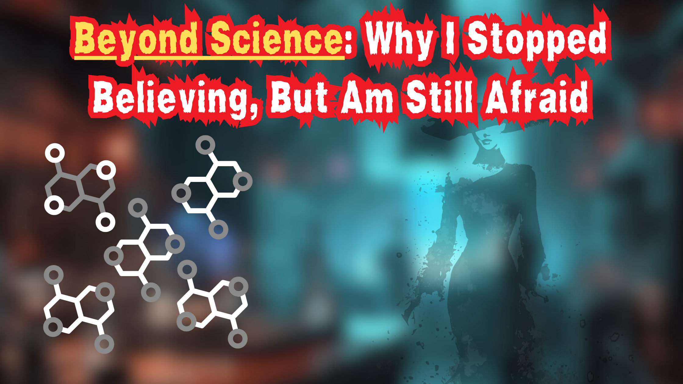 Beyond Science: Why I Stopped Believing, But Am Still Afraid
